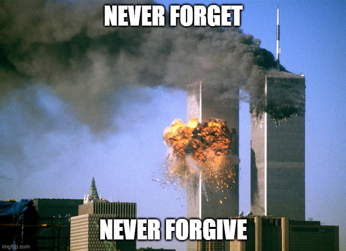 Never! | NEVER FORGET; NEVER FORGIVE | image tagged in 911 9/11 twin towers impact,911,terrorism | made w/ Imgflip meme maker