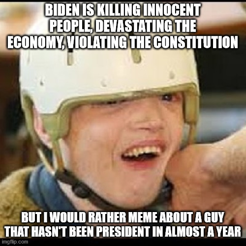 BIDEN IS KILLING INNOCENT PEOPLE, DEVASTATING THE ECONOMY, VIOLATING THE CONSTITUTION BUT I WOULD RATHER MEME ABOUT A GUY THAT HASN'T BEEN P | made w/ Imgflip meme maker