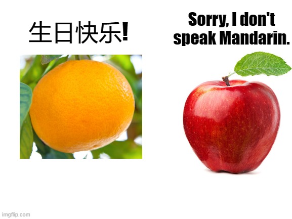I don't speak Mandarin | Sorry, I don't speak Mandarin. 生日快乐! | image tagged in blank white template,apple,orange,pun | made w/ Imgflip meme maker