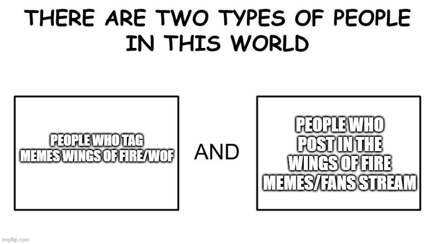 yes | PEOPLE WHO POST IN THE WINGS OF FIRE MEMES/FANS STREAM; PEOPLE WHO TAG MEMES WINGS OF FIRE/WOF | image tagged in there are two types of people in this world,wof,wings of fire | made w/ Imgflip meme maker