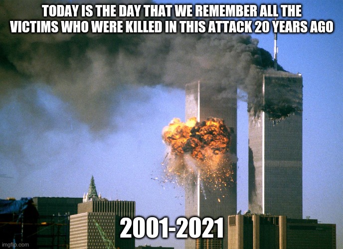 Happy Patriot Day to All Americans | TODAY IS THE DAY THAT WE REMEMBER ALL THE VICTIMS WHO WERE KILLED IN THIS ATTACK 20 YEARS AGO; 2001-2021 | image tagged in memes,dedication,rip,9/11,patriot day,political meme | made w/ Imgflip meme maker