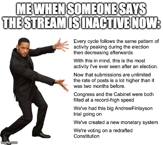 I assume some ppl are saying this because we were more active during the election season, but it's always been like that. | ME WHEN SOMEONE SAYS THE STREAM IS INACTIVE NOW: | image tagged in we,are,not,inactive,at,all | made w/ Imgflip meme maker