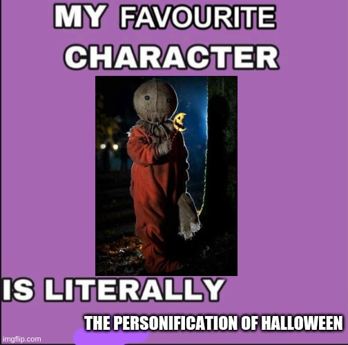 My favorite character is literally a ____ | THE PERSONIFICATION OF HALLOWEEN | image tagged in my favorite character is literally a ____ | made w/ Imgflip meme maker