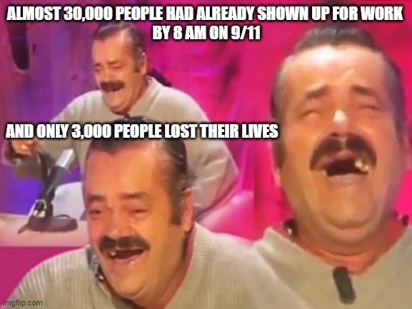 el risitas | ALMOST 30,000 PEOPLE HAD ALREADY SHOWN UP FOR WORK 
BY 8 AM ON 9/11; AND ONLY 3,000 PEOPLE LOST THEIR LIVES | image tagged in el risitas | made w/ Imgflip meme maker