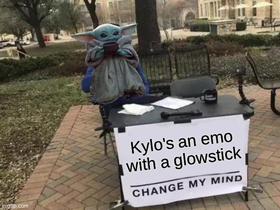 ... | Kylo's an emo with a glowstick | image tagged in memes,change my mind,baby yoda | made w/ Imgflip meme maker
