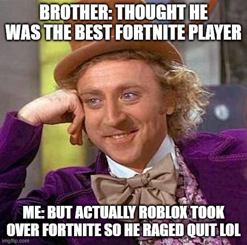 Creepy Condescending Wonka Meme | BROTHER: THOUGHT HE WAS THE BEST FORTNITE PLAYER; ME: BUT ACTUALLY ROBLOX TOOK OVER FORTNITE SO HE RAGED QUIT LOL | image tagged in memes,creepy condescending wonka | made w/ Imgflip meme maker