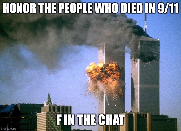 Seriously, honor them | HONOR THE PEOPLE WHO DIED IN 9/11; F IN THE CHAT | image tagged in 911 9/11 twin towers impact | made w/ Imgflip meme maker