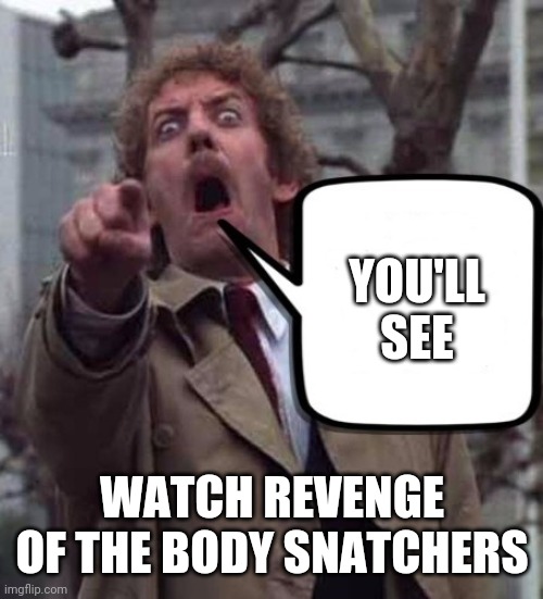 Invasion of The Body Snatchers Donald Sutherland  | YOU'LL SEE; WATCH REVENGE OF THE BODY SNATCHERS | image tagged in invasion of the body snatchers donald sutherland | made w/ Imgflip meme maker