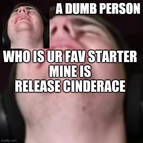E | WHO IS UR FAV STARTER
MINE IS RELEASE CINDERACE | image tagged in e | made w/ Imgflip meme maker