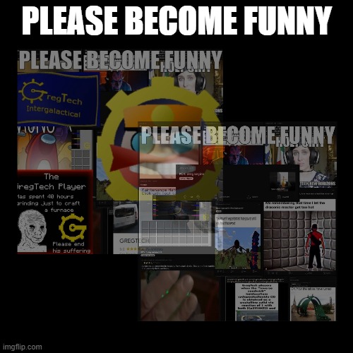 PLEASE BECOME FUNNY | image tagged in feedthememes | made w/ Imgflip meme maker