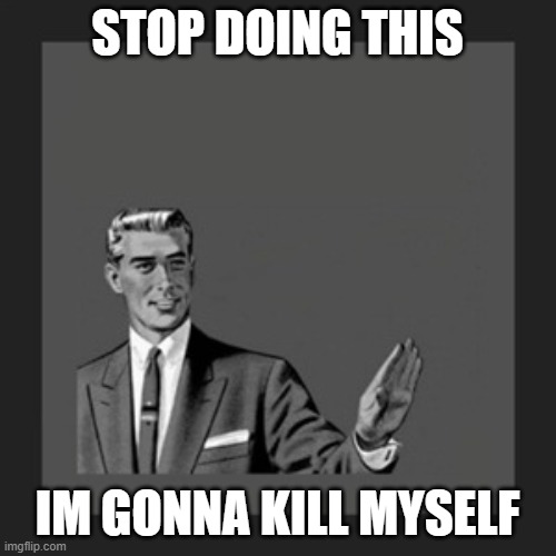 STOP DOING THIS IM GONNA KILL MYSELF | image tagged in memes,kill yourself guy | made w/ Imgflip meme maker
