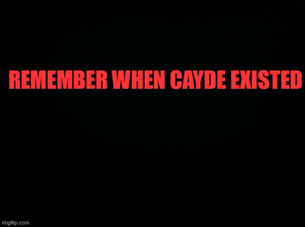 Cayde | REMEMBER WHEN CAYDE EXISTED | image tagged in black with red typing | made w/ Imgflip meme maker
