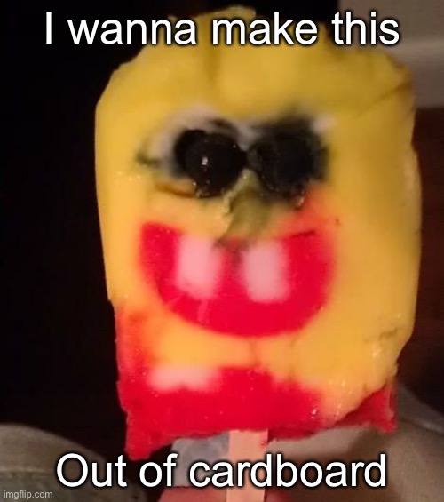 add name here | I wanna make this; Out of cardboard | image tagged in cursed spongebob popsicle | made w/ Imgflip meme maker