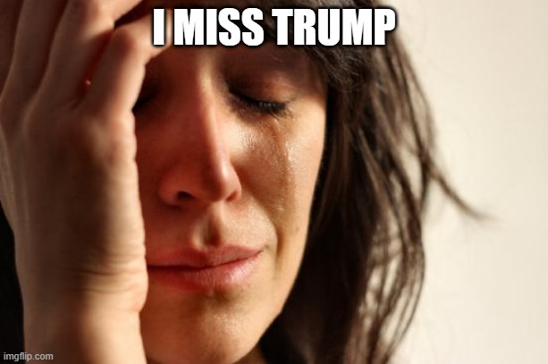 Hates to Admit | I MISS TRUMP | image tagged in memes,first world problems | made w/ Imgflip meme maker