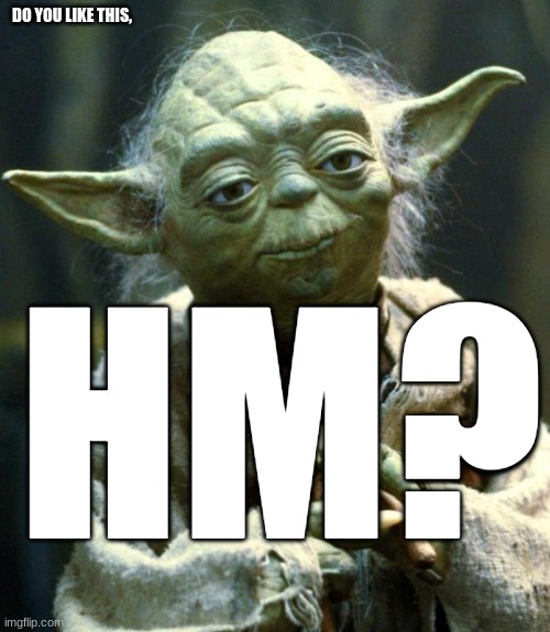 I don't even know anymore | DO YOU LIKE THIS, HM? | image tagged in memes,star wars yoda,star wars | made w/ Imgflip meme maker