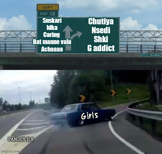 Chutiye nhi h ba hm.. insta--pandey ji.8 | Snskari ldka
Caring 
Bat manne vala
Achaaaa; Chutiya
Nsedi
Shki
G addict; Girls; PANDEY JI.8 | image tagged in memes,left exit 12 off ramp | made w/ Imgflip meme maker