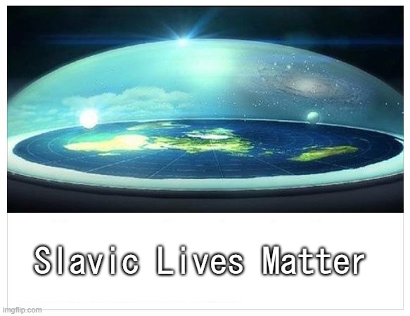 Flat Earth Dome | Slavic Lives Matter | image tagged in flat earth dome,slavic lives matter,bosnian lives matter | made w/ Imgflip meme maker