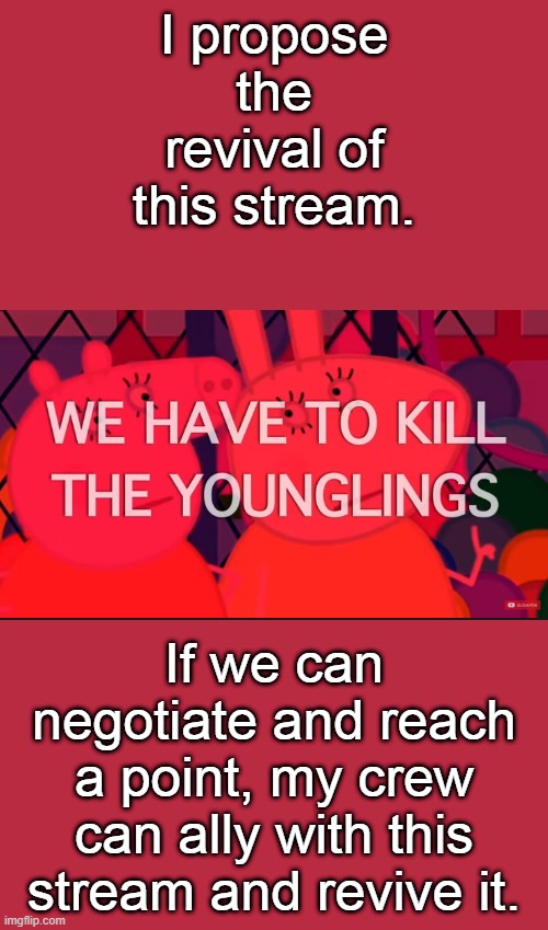 we have to kill the younglings | I propose the revival of this stream. If we can negotiate and reach a point, my crew can ally with this stream and revive it. | image tagged in we have to kill the younglings | made w/ Imgflip meme maker