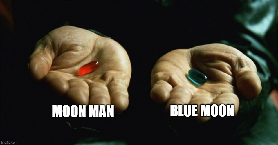 It's painfully obvious it's Moon Man | MOON MAN; BLUE MOON | image tagged in red pill blue pill | made w/ Imgflip meme maker