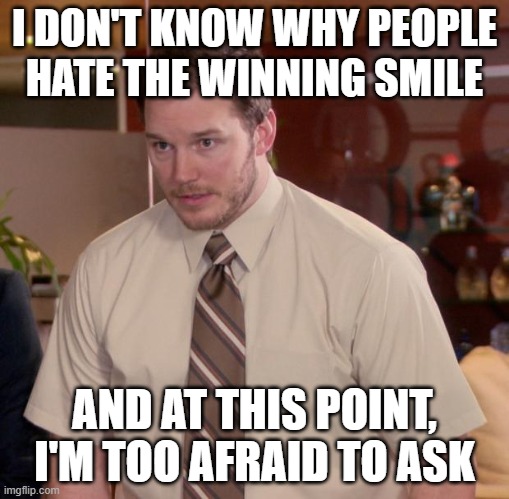 Afraid To Ask Andy | I DON'T KNOW WHY PEOPLE HATE THE WINNING SMILE; AND AT THIS POINT, I'M TOO AFRAID TO ASK | image tagged in memes,afraid to ask andy,winning smile | made w/ Imgflip meme maker