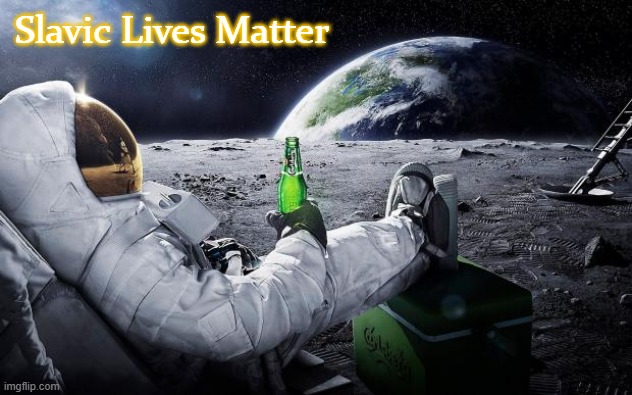 Chillin' Astronaut | Slavic Lives Matter | image tagged in chillin' astronaut,slavic lives matter,bosnian lives matter | made w/ Imgflip meme maker
