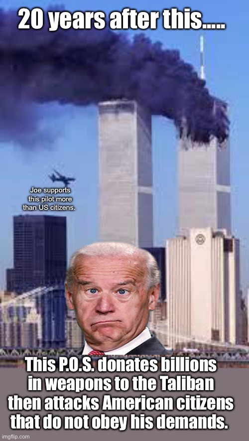 “I don’t work for you” J.B. | 20 years after this..... Joe supports this pilot more than US citizens. This P.O.S. donates billions in weapons to the Taliban then attacks American citizens that do not obey his demands. | image tagged in 911,joe biden,douchebag,politicians suck,trash,derp | made w/ Imgflip meme maker