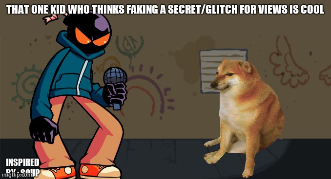 gUyS iTs NoT fAkE! | THAT ONE KID WHO THINKS FAKING A SECRET/GLITCH FOR VIEWS IS COOL; INSPIRED BY : SOUP | image tagged in whitty background | made w/ Imgflip meme maker