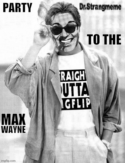 Dr.Strangmeme, Miami vice, | PARTY TO THE MAX WAYNE | image tagged in dr strangmeme miami vice | made w/ Imgflip meme maker
