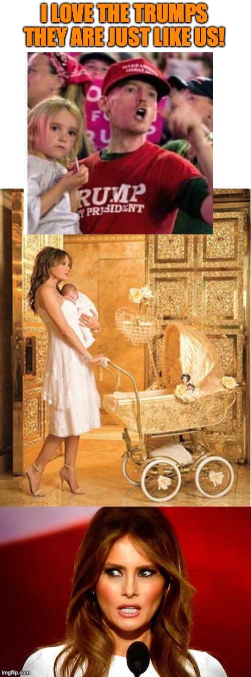 I LOVE THE TRUMPS THEY ARE JUST LIKE US! | image tagged in blank white template,melania luxury,melania trump | made w/ Imgflip meme maker
