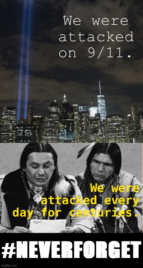 #NeverForget our nation’s history, even the uncomfortable parts. | We were attacked on 9/11. We were attacked every day for centuries. #NEVERFORGET | image tagged in remember 9/11,native americans talking | made w/ Imgflip meme maker