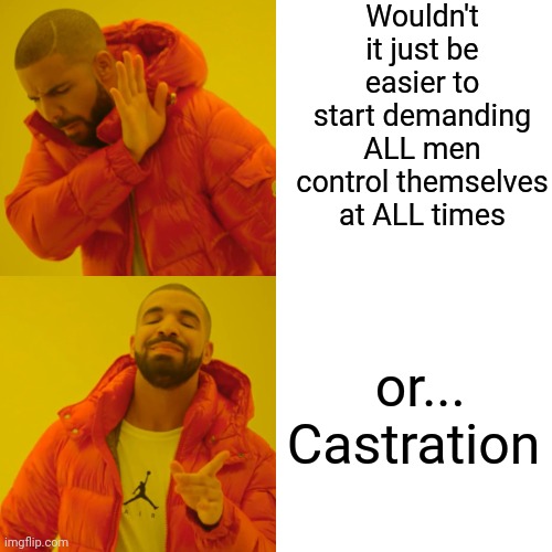 Drake Hotline Bling Meme | Wouldn't it just be easier to start demanding ALL men control themselves at ALL times or... Castration | image tagged in memes,drake hotline bling | made w/ Imgflip meme maker