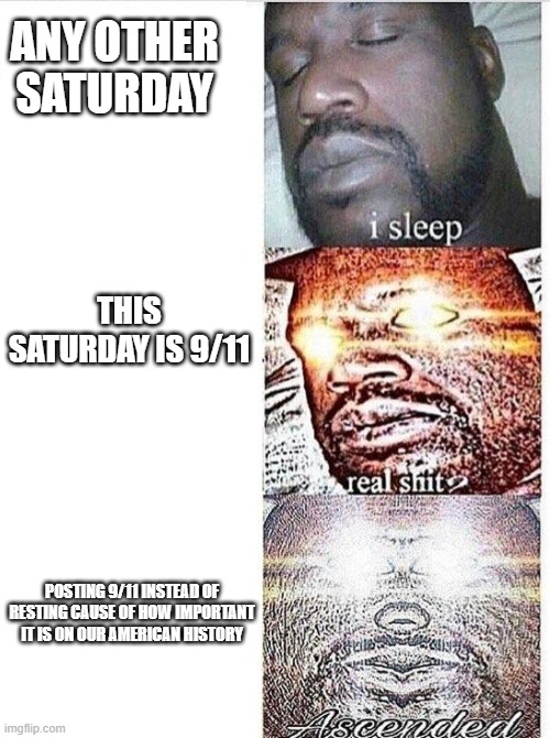 Never forget | ANY OTHER SATURDAY; THIS SATURDAY IS 9/11; POSTING 9/11 INSTEAD OF RESTING CAUSE OF HOW IMPORTANT IT IS ON OUR AMERICAN HISTORY | image tagged in i sleep meme with ascended template | made w/ Imgflip meme maker
