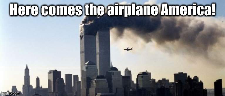 9/11 | Here comes the airplane America! | image tagged in 9/11 | made w/ Imgflip meme maker