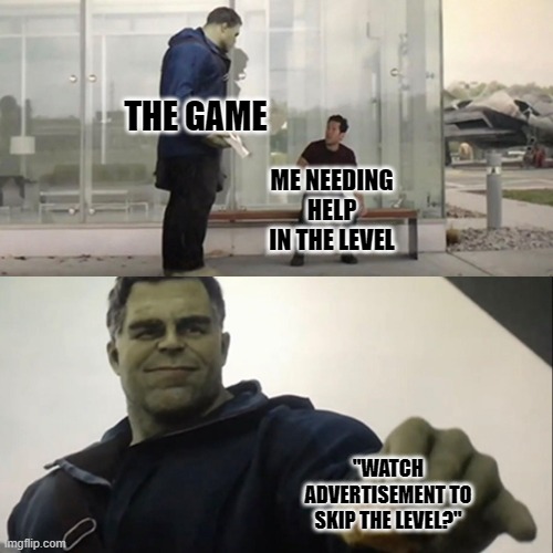 if only the ads weren't 30 seconds long... | THE GAME; ME NEEDING HELP IN THE LEVEL; "WATCH ADVERTISEMENT TO SKIP THE LEVEL?" | image tagged in hulk taco,videogames | made w/ Imgflip meme maker