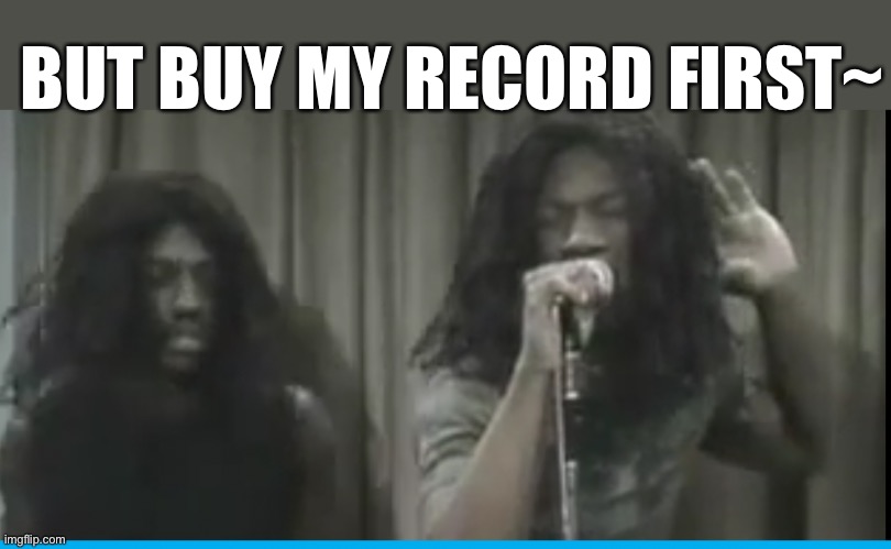 When They Go In The Record Store | BUT BUY MY RECORD FIRST~ | image tagged in eddie ktwp,and make em cry but do we | made w/ Imgflip meme maker