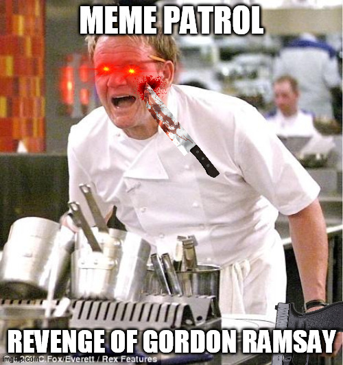 Meme patrol S1 E1 | MEME PATROL; REVENGE OF GORDON RAMSAY | image tagged in memes,s1,meme patrol,paw patrol | made w/ Imgflip meme maker