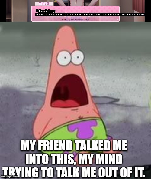 MY FRIEND TALKED ME INTO THIS, MY MIND TRYING TO TALK ME OUT OF IT. | image tagged in suprised patrick | made w/ Imgflip meme maker