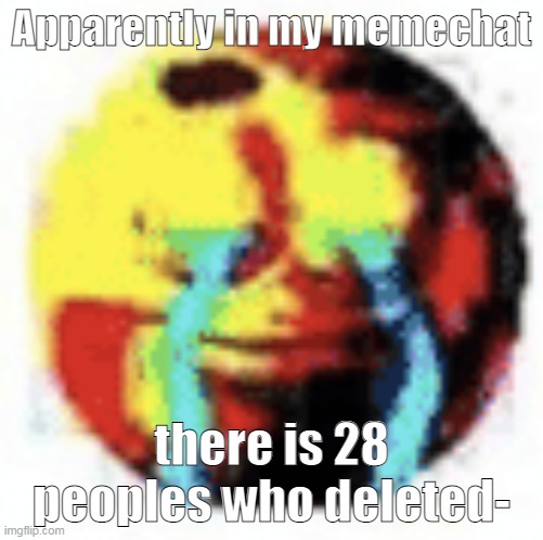 bro lmao | Apparently in my memechat; there is 28 peoples who deleted- | image tagged in cursed emoji | made w/ Imgflip meme maker