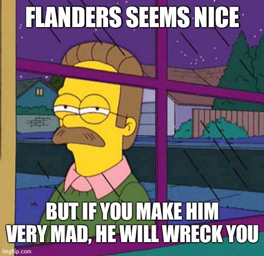 Tornado-Neddy basiclly | FLANDERS SEEMS NICE; BUT IF YOU MAKE HIM VERY MAD, HE WILL WRECK YOU | image tagged in flanders | made w/ Imgflip meme maker