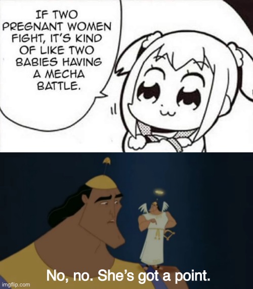 This is actually quite scientifically accurate | No, no. She’s got a point. | image tagged in no no he's got a point,pregnant woman,kronk,funny,memes,mech | made w/ Imgflip meme maker