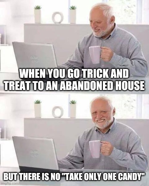 Hide the pain TrickOrTreater | WHEN YOU GO TRICK AND TREAT TO AN ABANDONED HOUSE; BUT THERE IS NO "TAKE ONLY ONE CANDY" | image tagged in memes,hide the pain harold | made w/ Imgflip meme maker