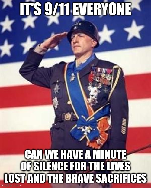 Can we have a minute of silence for them, please? | IT'S 9/11 EVERYONE; CAN WE HAVE A MINUTE OF SILENCE FOR THE LIVES LOST AND THE BRAVE SACRIFICES | image tagged in patton salutes you,9/11 | made w/ Imgflip meme maker