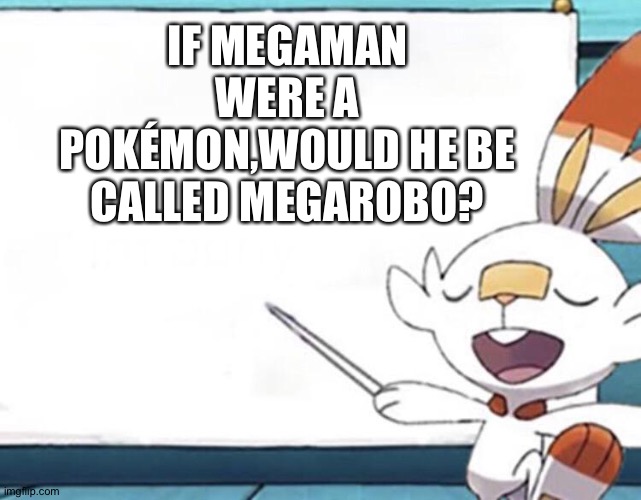 scorbunny | IF MEGAMAN WERE A POKÉMON,WOULD HE BE CALLED MEGAROBO? | image tagged in scorbunny | made w/ Imgflip meme maker
