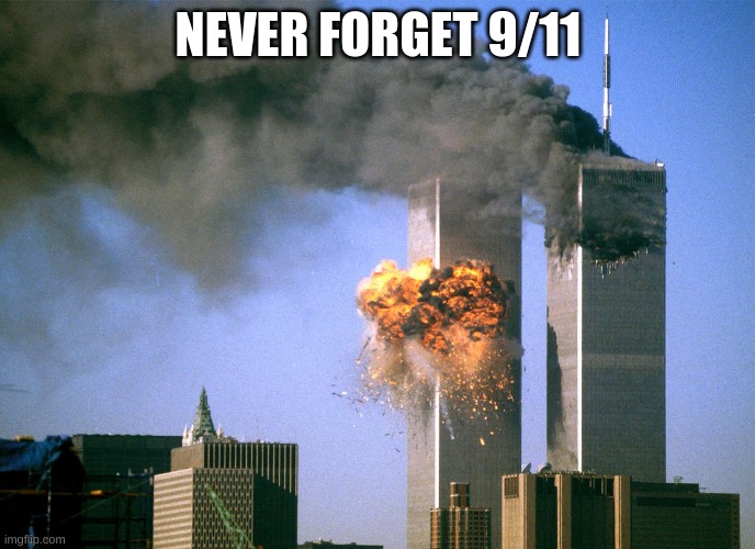 911 9/11 twin towers impact | NEVER FORGET 9/11 | image tagged in 911 9/11 twin towers impact,9/11 | made w/ Imgflip meme maker