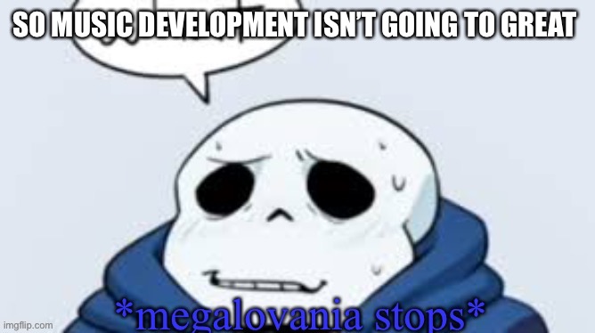 I’m not very good at it | SO MUSIC DEVELOPMENT ISN’T GOING TO GREAT | image tagged in megalovania stops | made w/ Imgflip meme maker