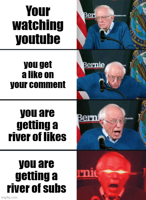 How the youtube system works | Your watching youtube; you get a like on your comment; you are getting a river of likes; you are getting a river of subs | image tagged in bernie sanders reaction nuked,youtube talk | made w/ Imgflip meme maker