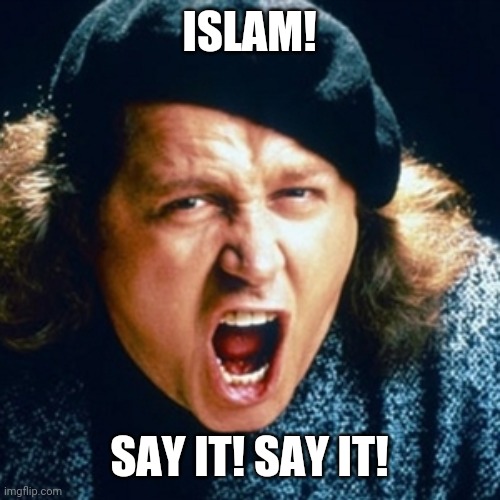 It's like talking about Pearl Harbor without using the word "Japan" | ISLAM! SAY IT! SAY IT! | image tagged in sam kinison | made w/ Imgflip meme maker