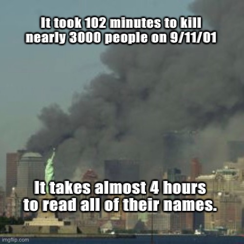 Never Forget |  It took 102 minutes to kill nearly 3000 people on 9/11/01; It takes almost 4 hours to read all of their names. | image tagged in 9/11 | made w/ Imgflip meme maker