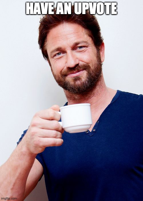 Gerard Butler Living Life And... | HAVE AN UPVOTE | image tagged in gerard butler living life and | made w/ Imgflip meme maker