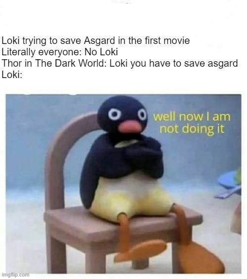well now i'm not doing it | Loki trying to save Asgard in the first movie
Literally everyone: No Loki
Thor in The Dark World: Loki you have to save asgard
Loki: | image tagged in well now i am not doing it angry penguin,loki | made w/ Imgflip meme maker